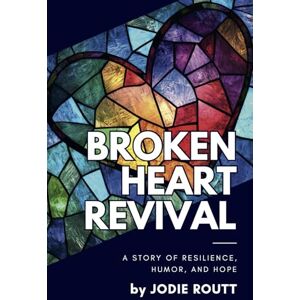 Routt, Jodie Broken Heart Revival: A Story of Resilience, Humor, and Hope Routt, Jodie Broken Heart Revival: A Story of Resilience, Humor, and Hope