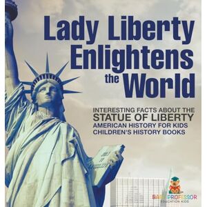 Baby Professor Lady Liberty Enlightens the World: Interesting Facts about the Statue of Liberty American History for Kids Children's History Books Baby Professor Lady Liberty Enlightens the World: Interesting Facts about the Statue of Liberty American History for Kids Children's History Books