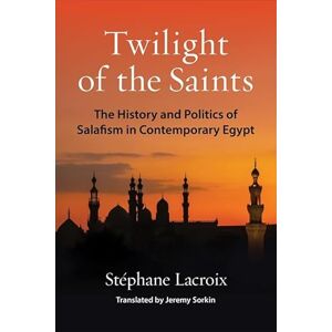 Lacroix, Stéphane Twilight of the Saints: The History and Politics of Salafism in Contemporary Egypt (Columbia Studies in Middle East Politics) Lacroix, Stéphane Twilight of the Saints: The History and Politics of Salafism in Contemporary Egypt (Columbia Studies in Middle East Politics)