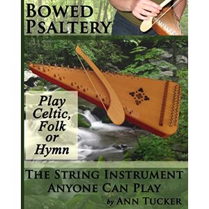Tucker, Ann Bowed Psaltery: The String Instrument Anyone Can Play Play Celtic, Folk or Hymn Tucker, Ann Bowed Psaltery: The String Instrument Anyone Can Play Play Celtic, Folk or Hymn