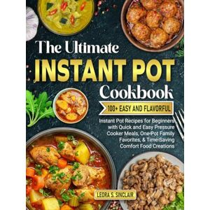 Sinclair, Leora S. The Ultimate Instant Pot cookbook: 100+ Easy and Flavorful Instant Pot Recipes for Beginners with Quick and Easy Pressure Cooker Meals, One-Pot Family Favorites, & Time-Saving Comfort Food Creations Sinclair, Leora S. The Ultimate Instant Pot cookbook: 100+ Easy and Flavorful Instant Pot Recipes for Beginners with Quick and Easy Pressure Cooker Meals, One-Pot Family Favorites, & Time-Saving Comfort Food Creations