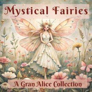 Collection, Gran Alice Mystical Fairies: Cozy cute sized 8.5.x8.5 Fairytale Designs of Enchanting magical Fairies & princesses, Mindfulness and Relaxation for adults Collection, Gran Alice Mystical Fairies: Cozy cute sized 8.5.x8.5 Fairytale Designs of Enchanting magical Fairies & princesses, Mindfulness and Relaxation for adults