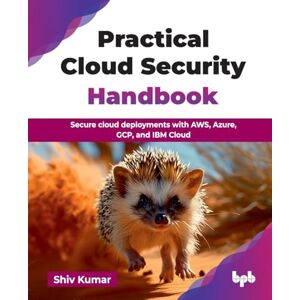 Kumar, Shiv Practical Cloud Security Handbook: Secure cloud deployments with AWS, Azure, GCP, and IBM Cloud (English Edition) Kumar, Shiv Practical Cloud Security Handbook: Secure cloud deployments with AWS, Azure, GCP, and IBM Cloud (English Edition)
