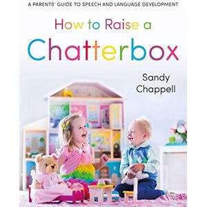 Sandra Chappell How to Raise a Chatterbox: A Parents’ Guide to Speech and Language Development Sandra Chappell How to Raise a Chatterbox: A Parents’ Guide to Speech and Language Development