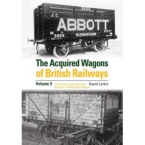 Larkin, David The Acquired Wagons of British Railways Volume 3: 13T Wooden-bodied Minerals (1923 RCH Specification) All Types, Including Coke Wagons Larkin, David The Acquired Wagons of British Railways Volume 3: 13T Wooden-bodied Minerals (1923 RCH Specification) All Types, Including Coke Wagons