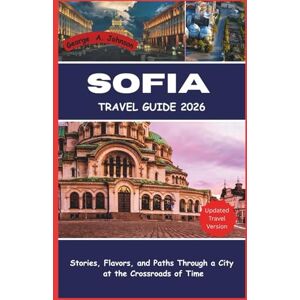 A. Johnson, George SOFIA TRAVEL GUIDE 2026: Stories, Flavors, and Paths Through a City at the Crossroads of Time A. Johnson, George SOFIA TRAVEL GUIDE 2026: Stories, Flavors, and Paths Through a City at the Crossroads of Time