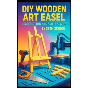 SCHOOL, STEM DIY Wooden Art Easel Production from Small Spaces: Build Adjustable Tabletop and Floor Easels for Painters, Students and Creative Studios SCHOOL, STEM DIY Wooden Art Easel Production from Small Spaces: Build Adjustable Tabletop and Floor Easels for Painters, Students and Creative Studios