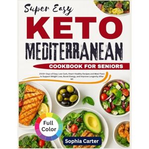 Carter, Sophia Super Easy KETO Mediterranean Diet Cookbook for Seniors: 2000+ Days of Easy Low-Carb, Heart-Healthy Recipes and Meal Plans to Support Weight Loss, Boost Energy, and Improve Longevity After 60 Carter, Sophia Super Easy KETO Mediterranean Diet Cookbook for Seniors: 2000+ Days of Easy Low-Carb, Heart-Healthy Recipes and Meal Plans to Support Weight Loss, Boost Energy, and Improve Longevity After 60