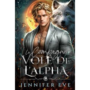 Eve, Jennifer Le compagnon volé de l'Alpha: Le bébé secret du compagnon rejeté par un meilleur ami Romance paranormale de loup-garou (L'appel du destin) Eve, Jennifer Le compagnon volé de l'Alpha: Le bébé secret du compagnon rejeté par un meilleur ami Romance paranormale de loup-garou (L'appel du destin)