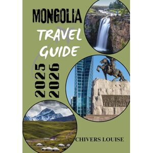 Louise, Chivers MONGOLIA TRAVEL GUIDE 2025/2026 ( full colored ): Discover Nomadic Culture, Vast Landscapes, and Timeless Adventures in Asia’s Untamed Frontier Louise, Chivers MONGOLIA TRAVEL GUIDE 2025/2026 ( full colored ): Discover Nomadic Culture, Vast Landscapes, and Timeless Adventures in Asia’s Untamed Frontier