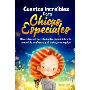 Lin, Emily Cuentos Increíbles Para Chicas Especiales: Una colección de valiosas lecciones sobre la bondad, la confianza y el trabajo en equipo Lin, Emily Cuentos Increíbles Para Chicas Especiales: Una colección de valiosas lecciones sobre la bondad, la confianza y el trabajo en equipo