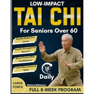 Whitmore, Richard Low-Impact Tai Chi for Seniors Over 60: An 8-Week Full Illustrated Step-by-Step Gentle Program to Restore Balance, Flexibility, Confidence and Prevent Falls Whitmore, Richard Low-Impact Tai Chi for Seniors Over 60: An 8-Week Full Illustrated Step-by-Step Gentle Program to Restore Balance, Flexibility, Confidence and Prevent Falls