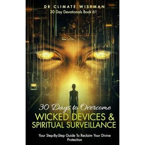 Wiseman, Dr Climate 30 Days to Overcome Wicked Devices and Spiritual Surveillance: Your Step-By-Step Guide To Reclaim Your Divine Protection (30 Day Devotionals) Wiseman, Dr Climate 30 Days to Overcome Wicked Devices and Spiritual Surveillance: Your Step-By-Step Guide To Reclaim Your Divine Protection (30 Day Devotionals)