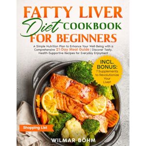 Böhm, Wilmar Fatty Liver Diet Cookbook for Beginners: A Simple Nutrition Plan to Enhance Your Well-Being with a Comprehensive 21-Day Meal Guide Discover Tasty, Health-Supportive Recipes for Everyday Enjoyment Böhm, Wilmar Fatty Liver Diet Cookbook for Beginners: A Simple Nutrition Plan to Enhance Your Well-Being with a Comprehensive 21-Day Meal Guide Discover Tasty, Health-Supportive Recipes for Everyday Enjoyment