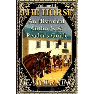 King, Heather The Horse: An Historical Author's and Reader's Guide King, Heather The Horse: An Historical Author's and Reader's Guide