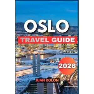 ROLON, JUAN OSLO TRAVEL GUIDE 2026: A Complete Guide to Norway’s Capital of Nature, Culture, Fjord Adventures, Nordic Cuisine, Hidden Gems, and Sustainable Travel ROLON, JUAN OSLO TRAVEL GUIDE 2026: A Complete Guide to Norway’s Capital of Nature, Culture, Fjord Adventures, Nordic Cuisine, Hidden Gems, and Sustainable Travel