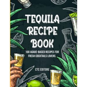 Editore, CTC Tequila Recipe Book: 100 Agave-based Recipes for Cocktail Lovers. (Cocktail Basics) Editore, CTC Tequila Recipe Book: 100 Agave-based Recipes for Cocktail Lovers. (Cocktail Basics)