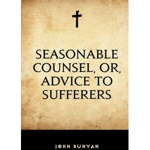 Bunyan, John Seasonable Counsel, or, Advice to Sufferers Bunyan, John Seasonable Counsel, or, Advice to Sufferers