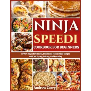 CURRY, ANDREW NINJA SPEEDI COOKBOOK FOR BEGINNERS: 1000+ Days of Delicious, Nutritious Meals Made Simple with Air Frying, Baking, and Roasting CURRY, ANDREW NINJA SPEEDI COOKBOOK FOR BEGINNERS: 1000+ Days of Delicious, Nutritious Meals Made Simple with Air Frying, Baking, and Roasting