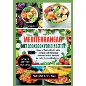 Wilson Mediterranean Diet Cookbook for Diabetics: 1800+ Days of Eating Right with Simple and Delicious Mediterranean Recipes to Help Control Diabetes (Flavorful Diabetic Recipes) Wilson Mediterranean Diet Cookbook for Diabetics: 1800+ Days of Eating Right with Simple and Delicious Mediterranean Recipes to Help Control Diabetes (Flavorful Diabetic Recipes)