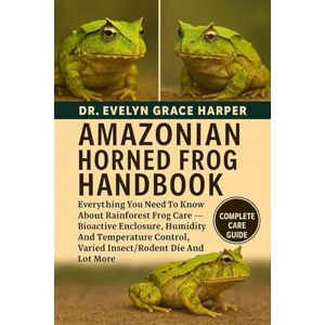 GRACE HARPER, DR. EVELYN AMAZONIAN HORNED FROG HANDBOOK: Everything You Need To Know About Rainforest Frog Care — Bioactive Enclosure, Humidity And Temperature Control, Varied Insect/Rodent Die And Lot More GRACE HARPER, DR. EVELYN AMAZONIAN HORNED FROG HANDBOOK: Everything You Need To Know About Rainforest Frog Care — Bioactive Enclosure, Humidity And Temperature Control, Varied Insect/Rodent Die And Lot More