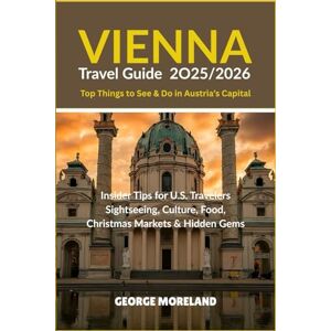 Moreland, George VIENNA TRAVEL GUIDE 2025/2026 (Top Things to See & Do in Austria's Capital: Insider Tips for US travelers Sightseeing, Culture, Food, Christmas Markets & Hidden Gems Moreland, George VIENNA TRAVEL GUIDE 2025/2026 (Top Things to See & Do in Austria's Capital: Insider Tips for US travelers Sightseeing, Culture, Food, Christmas Markets & Hidden Gems