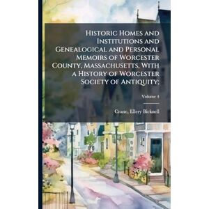 United Historic Homes and Institutions and Genealogical and Personal Memoirs of Worcester County, Massachusetts, With a History of Worcester Society of Antiquity; United Historic Homes and Institutions and Genealogical and Personal Memoirs of Worcester County, Massachusetts, With a History of Worcester Society of Antiquity;