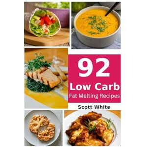 Scott 92 Low Carb Recipes to Help Melt Fat: Fit Healthy Family Friendly Low Carb Recipes Scott 92 Low Carb Recipes to Help Melt Fat: Fit Healthy Family Friendly Low Carb Recipes