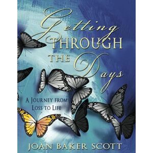 Scott Getting Through the Days: A Journey from Loss to Life Scott Getting Through the Days: A Journey from Loss to Life