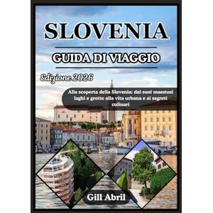Abril, Gill SLOVENIA GUIDA DI VIAGGIO 2026: Un viaggio attraverso la Slovenia: dai maestosi laghi e grotte alla vita urbana e ai segreti culinari (In viaggio: guide di destinazione di Gill Abril) Abril, Gill SLOVENIA GUIDA DI VIAGGIO 2026: Un viaggio attraverso la Slovenia: dai maestosi laghi e grotte alla vita urbana e ai segreti culinari (In viaggio: guide di destinazione di Gill Abril)