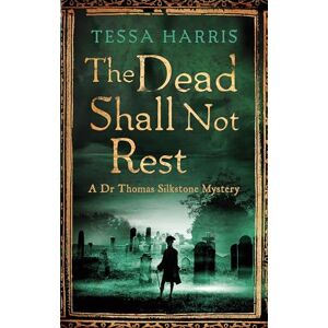 Harris, Tessa The Dead Shall Not Rest: a gripping mystery that combines the intrigue of CSI with 18th-century history (Dr Thomas Silkstone Mysteries , Series Book 2) Harris, Tessa The Dead Shall Not Rest: a gripping mystery that combines the intrigue of CSI with 18th-century history (Dr Thomas Silkstone Mysteries , Series Book 2)