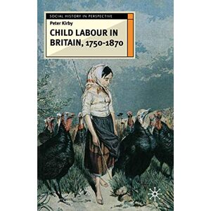 Kirby, Peter Child Labour in Britain, 1750-1870: 55 (Social History in Perspective) Kirby, Peter Child Labour in Britain, 1750-1870: 55 (Social History in Perspective)