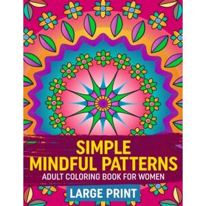 Madsen, Mel Simple Mindful Patterns Adult Coloring Book For Women: Encourage Relaxation & Stress Relief While Inspiring Creativity With Beautiful Large Print Floral & Mandala Designs Madsen, Mel Simple Mindful Patterns Adult Coloring Book For Women: Encourage Relaxation & Stress Relief While Inspiring Creativity With Beautiful Large Print Floral & Mandala Designs
