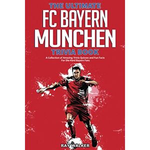 Walker, Ray The Ultimate FC Bayern Munchen Trivia Book: A Collection of Amazing Trivia Quizzes and Fun Facts for Die-Hard Bayern Fans! Walker, Ray The Ultimate FC Bayern Munchen Trivia Book: A Collection of Amazing Trivia Quizzes and Fun Facts for Die-Hard Bayern Fans!
