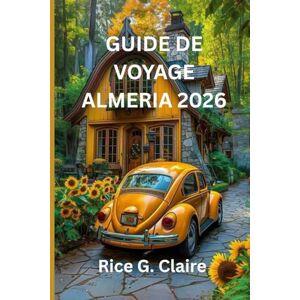 Claire, Rice G. GUIDE DE VOYAGE ALMERIA 2026: Guide complet de l'explorateur à la découverte des trésors cachés de l'Espagne Claire, Rice G. GUIDE DE VOYAGE ALMERIA 2026: Guide complet de l'explorateur à la découverte des trésors cachés de l'Espagne