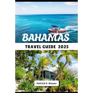 Boozer, Patrick K. BAHAMAS TRAVEL GUIDE 2025: Discover Pristine Beaches, Local Flavors, and Island Adventures (The Wayfarer's Chronicle) Boozer, Patrick K. BAHAMAS TRAVEL GUIDE 2025: Discover Pristine Beaches, Local Flavors, and Island Adventures (The Wayfarer's Chronicle)