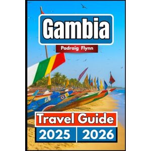 Flynn, Padraig GAMBIA TRAVEL GUIDE 2025 2026: A Complete Companion for Exploring Towns, Vineyards, and Mountain Views Flynn, Padraig GAMBIA TRAVEL GUIDE 2025 2026: A Complete Companion for Exploring Towns, Vineyards, and Mountain Views