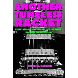 Gardner, Steven H Another Tuneless Racket: Punk And New Wave In The Seventies, Volume One: Origins Gardner, Steven H Another Tuneless Racket: Punk And New Wave In The Seventies, Volume One: Origins