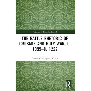 Wilson The Battle Rhetoric of Crusade and Holy War, c. 1099–c. 1222 (Advances in Crusades Research) Wilson The Battle Rhetoric of Crusade and Holy War, c. 1099–c. 1222 (Advances in Crusades Research)