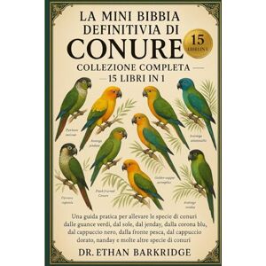 Barkridge, Dr. Ethan La Mini Bibbia Definitiva Di Conure: Collezione Completa — 15 Libri In 1: Una guida pratica per allevare le specie di conuri dalle guance verdi, dal ... dalla corona blu, dal cappuccio nero, dalla Barkridge, Dr. Ethan La Mini Bibbia Definitiva Di Conure: Collezione Completa — 15 Libri In 1: Una guida pratica per allevare le specie di conuri dalle guance verdi, dal ... dalla corona blu, dal cappuccio nero, dalla