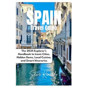 Kennedy, Steve Spain Travel Guide: The 2025 Explore's Handbook to Iconic Cities, Hidden Gems, Local Cuisine, and Smart Itineraries Kennedy, Steve Spain Travel Guide: The 2025 Explore's Handbook to Iconic Cities, Hidden Gems, Local Cuisine, and Smart Itineraries