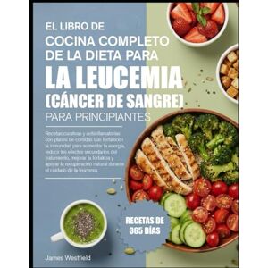 WESTFIELD, JAMES EL LIBRO DE COCINA COMPLETO DE LA DIETA PARA LA LEUCEMIA (CÁNCER DE SANGRE) PARA PRINCIPIANTES: Recetas curativas y antiinflamatorias con planes de ... para aumentar la energía, reducir los efecto WESTFIELD, JAMES EL LIBRO DE COCINA COMPLETO DE LA DIETA PARA LA LEUCEMIA (CÁNCER DE SANGRE) PARA PRINCIPIANTES: Recetas curativas y antiinflamatorias con planes de ... para aumentar la energía, reducir los efecto