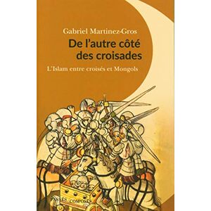 Martinez-Gros, Gabriel De l'autre côté des croisades: L'Islam entre croisés et Mongols Martinez-Gros, Gabriel De l'autre côté des croisades: L'Islam entre croisés et Mongols