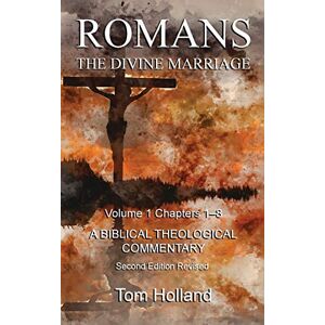 Holland, Tom Romans The Divine Marriage Volume 1 Chapters 1-8: A Biblical Theological Commentary, Second Edition Revised Holland, Tom Romans The Divine Marriage Volume 1 Chapters 1-8: A Biblical Theological Commentary, Second Edition Revised
