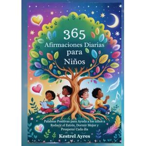 Ayres, Kestrel 365 Afirmaciones Diarias para Niños: Palabras Positivas para Ayuda a los niños a Reducir el Estrés, Dormir Mejor y Prosperar Cada día Ayres, Kestrel 365 Afirmaciones Diarias para Niños: Palabras Positivas para Ayuda a los niños a Reducir el Estrés, Dormir Mejor y Prosperar Cada día