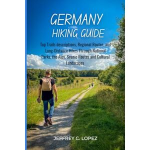 Lopez, Jeffrey C. Germany Hiking Guide: Top Trails descriptions, Regional Routes, and Long-Distance Hikes Through National Parks, the Alps, Scenic Routes and Cultural Landscapes Lopez, Jeffrey C. Germany Hiking Guide: Top Trails descriptions, Regional Routes, and Long-Distance Hikes Through National Parks, the Alps, Scenic Routes and Cultural Landscapes