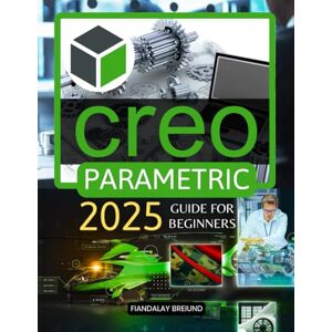 Fiandalay Breiund Creo Parametric 2025 Guide for Beginners: Master 3D Modeling and Parametric Design: A Beginner's Guide to Precision, Creativity, and Problem-Solving in 3D Design Fiandalay Breiund Creo Parametric 2025 Guide for Beginners: Master 3D Modeling and Parametric Design: A Beginner's Guide to Precision, Creativity, and Problem-Solving in 3D Design