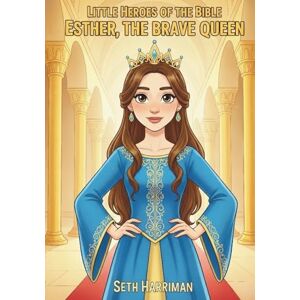 Harriman, Seth Little Heroes of the Bible: Esther The Brave Queen: 2 Harriman, Seth Little Heroes of the Bible: Esther The Brave Queen: 2