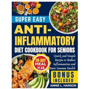 Hanson, Annie L. SUPER EASY ANTI-INFLAMMATORY DIET COOKBOOK FOR SENIORS: Quick and Simple Recipes to Reduce Inflammation and Boost Immune Health Hanson, Annie L. SUPER EASY ANTI-INFLAMMATORY DIET COOKBOOK FOR SENIORS: Quick and Simple Recipes to Reduce Inflammation and Boost Immune Health