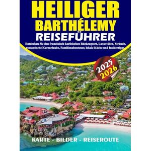 BARRERA, VALENTINA HEILIGER BARTHÉLEMY REISEFÜHRER 2025 – 2026: Entdecken Sie den französisch-karibischen Rückzugsort, Luxusvillen, Strände, romantische Kurzurlaube, Familienabenteuer, lokale Küche und Insidertipps. BARRERA, VALENTINA HEILIGER BARTHÉLEMY REISEFÜHRER 2025 – 2026: Entdecken Sie den französisch-karibischen Rückzugsort, Luxusvillen, Strände, romantische Kurzurlaube, Familienabenteuer, lokale Küche und Insidertipps.